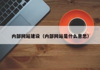 内部网站建设（内部网站是什么意思）