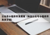 公众号小程序开发费用（微信公众号小程序开发多少钱）